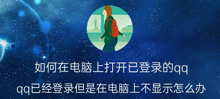 如何在电脑上打开已登录的qq qq已经登录但是在电脑上不显示怎么办？